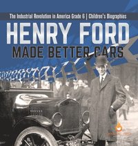 bokomslag Henry Ford Made Better Cars The Industrial Revolution in America Grade 6 Children's Biographies