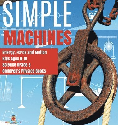 bokomslag Simple Machines Energy, Force and Motion Kids Ages 8-10 Science Grade 3 Children's Physics Books