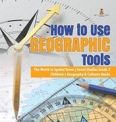 bokomslag How to Use Geographic Tools The World in Spatial Terms Social Studies Grade 3 Children's Geography & Cultures Books