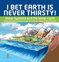 bokomslag I Bet Earth is Never Thirsty! Water Systems and the Water Cycle Earth and Space Science Grade 3 Children's Earth Sciences Books