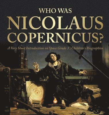 Dissected Lives - Who Was Nicolaus Copernicus? A Very Short Introduction on Space Grade 3 Children's Biographies, Inbunden
