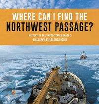 bokomslag Where Can I Find the Northwest Passage? History of the United States Grade 3 Children's Exploration Books