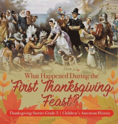 bokomslag What Happened During the First Thanksgiving Feast? Thanksgiving Stories Grade 3 Children's American History