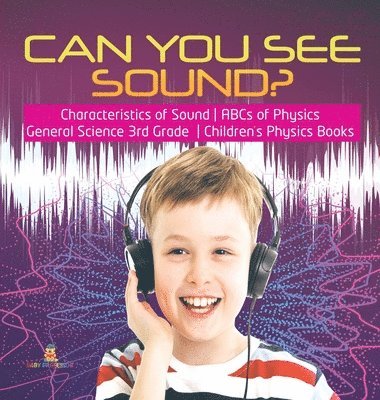 Can You See Sound? Characteristics of Sound ABCs of Physics General Science 3rd Grade Children's Physics Books 1