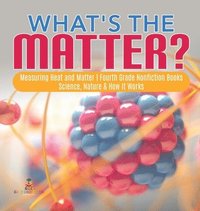 bokomslag What's the Matter? Measuring Heat and Matter Fourth Grade Nonfiction Books Science, Nature & How It Works
