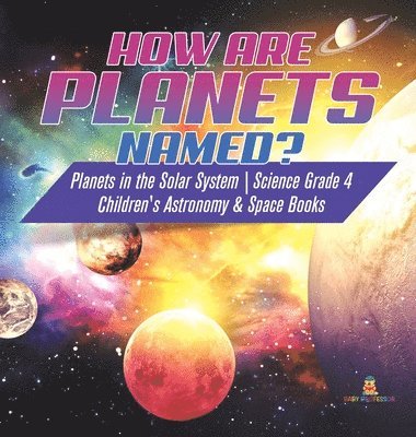 Baby Professor - How are Planets Named? Planets in the Solar System Science Grade 4 Children's Astronomy & Space Books, Inbunden
