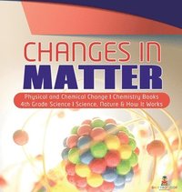 bokomslag Changes in Matter Physical and Chemical Change Chemistry Books 4th Grade Science Science, Nature & How It Works