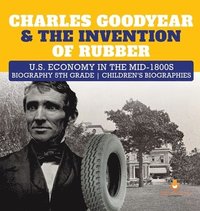 bokomslag Charles Goodyear & The Invention of Rubber U.S. Economy in the mid-1800s Biography 5th Grade Children's Biographies