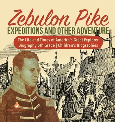 bokomslag Zebulon Pike Expeditions and Other Adventure The Life and Times of America's Great Explorer Biography 5th Grade Children's Biographies