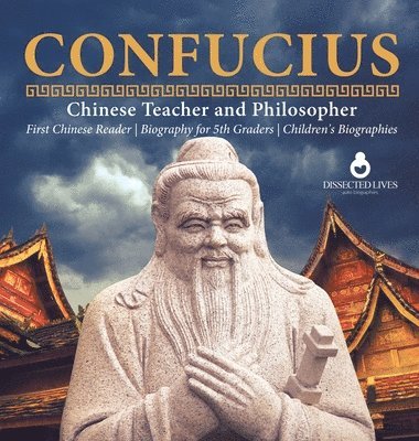 Dissected Lives - Confucius Chinese Teacher and Philosopher First Chinese Reader Biography for 5th Graders Children's Biographies, Inbunden