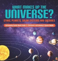 bokomslag What Makes Up the Universe? Stars, Planets, Solar Systems and Galaxies Astronomy Guide Book Grade 3 Children's Astronomy & Space Books