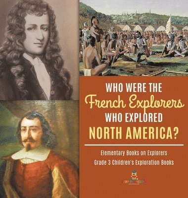 bokomslag Who Were the French Explorers Who Explored North America? Elementary Books on Explorers Grade 3 Children's Exploration Books