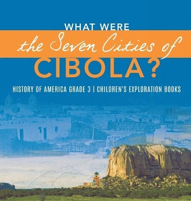 Baby Professor, Baby - What Were the Seven Cities of Cibola? History of America Grade 3 Children's Exploration Books, Inbunden