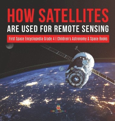 bokomslag How Satellites Are Used for Remote Sensing First Space Encyclopedia Grade 4 Children's Astronomy & Space Books