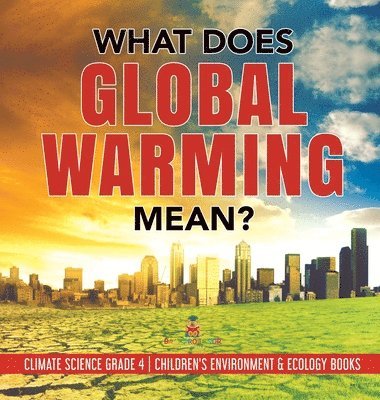 bokomslag What Does Global Warming Mean? Climate Science Grade 4 Children's Environment & Ecology Books
