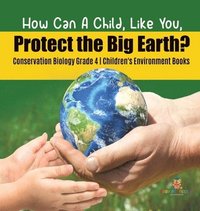 bokomslag How Can A Child, Like You, Protect the Big Earth? Conservation Biology Grade 4 Children's Environment Books