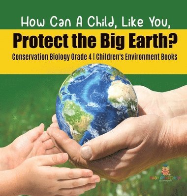 bokomslag How Can A Child, Like You, Protect the Big Earth? Conservation Biology Grade 4 Children's Environment Books