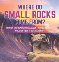 bokomslag Where Do Small Rocks Come From? Erosion and Weathering Geology for Kids 3rd Grade Children's Earth Sciences Books