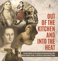 bokomslag Out of the Kitchen and Into the Heat 5 Brave Women of the American Revolutionary War Social Studies Grade 4 Children's Government Books