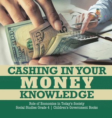 Cashing in Your Money Knowledge Role of Economics in Today's Society Social Studies Grade 4 Children's Government Books 1