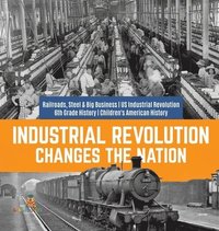 bokomslag Industrial Revolution Changes the Nation Railroads, Steel & Big Business US Industrial Revolution 6th Grade History Children's American History