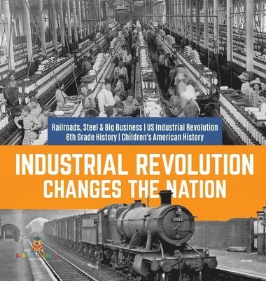 bokomslag Industrial Revolution Changes the Nation Railroads, Steel & Big Business US Industrial Revolution 6th Grade History Children's American History