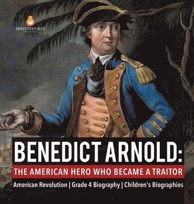 Dissected Lives - Benedict Arnold The American Hero Who Became a Traitor American Revolution Grade 4 Biography Children's Biographies, Inbunden