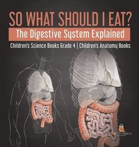 bokomslag So What Should I Eat? The Digestive System Explained Children's Science Books Grade 4 Children's Anatomy Books