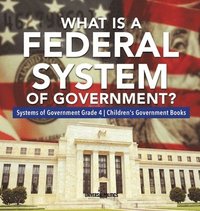bokomslag What Is a Federal System of Government? Systems of Government Grade 4 Children's Government Books