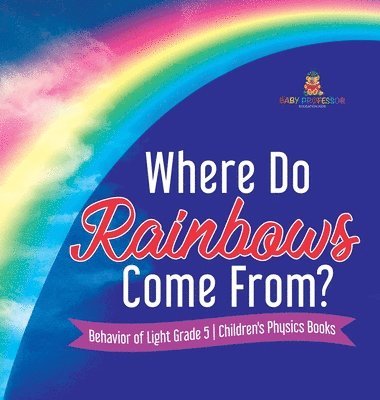 bokomslag Where Do Rainbows Come From? Behavior of Light Grade 5 Children's Physics Books