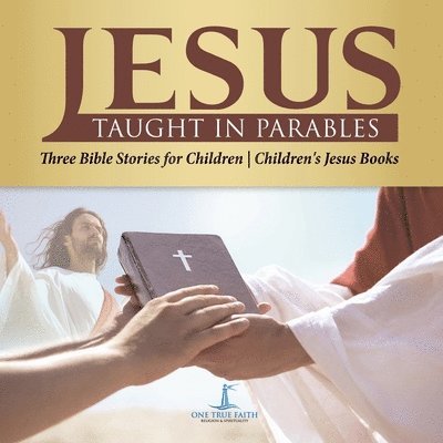 One True Faith - Jesus Taught in Parables Three Bible Stories for Children Children's Jesus Books, Häftad