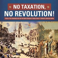 bokomslag No Taxation, No Revolution! Effects of the Townshend Acts and the Boston Massacre History Grade 4 Children's American History