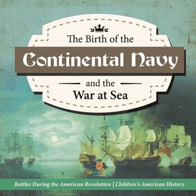 bokomslag Birth of the Continental Navy and the War at Sea Battles During the American Revolution Fourth Grade History Children's American History