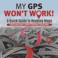 bokomslag My GPS Won't Work! A Quick Guide to Reading Maps Social Studies Grade 4 Children's Geography & Cultures Books