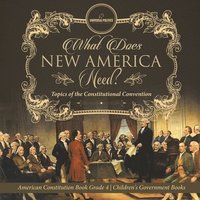 bokomslag What Does New America Need? Topics of the Constitutional Convention American Constitution Book Grade 4 Children's Government Books