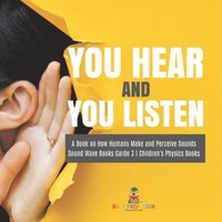 bokomslag You Hear and You Listen A Book on How Humans Make and Perceive Sounds Sound Wave Books Grade 3 Children's Physics Books