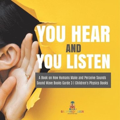 bokomslag You Hear and You Listen A Book on How Humans Make and Perceive Sounds Sound Wave Books Grade 3 Children's Physics Books