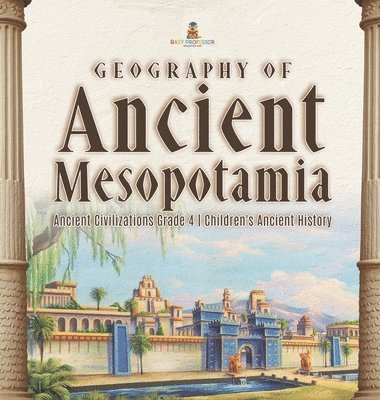 bokomslag Geography of Ancient Mesopotamia Ancient Civilizations Grade 4 Children's Ancient History