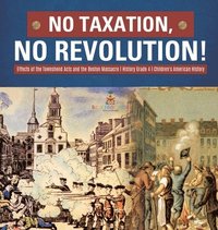 bokomslag No Taxation, No Revolution! Effects of the Townshend Acts and the Boston Massacre History Grade 4 Children's American History