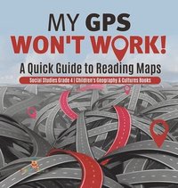 bokomslag My GPS Won't Work! A Quick Guide to Reading Maps Social Studies Grade 4 Children's Geography & Cultures Books