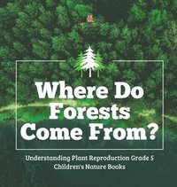 bokomslag Where Do Forests Come From? Understanding Plant Reproduction Grade 5 Children's Nature Books