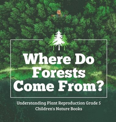 bokomslag Where Do Forests Come From? Understanding Plant Reproduction Grade 5 Children's Nature Books