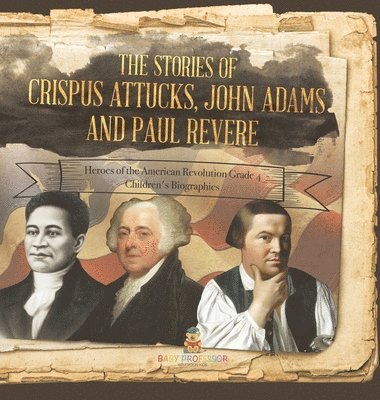 bokomslag Stories of Crispus Attucks, John Adams and Paul Revere Heroes of the American Revolution Grade 4 Children's Biographies