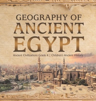 bokomslag Geography of Ancient Egypt Ancient Civilizations Grade 4 Children's Ancient History