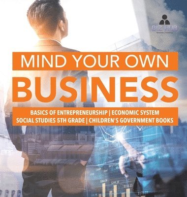 bokomslag Mind Your Own Business Basics of Entrepreneurship Economic System Social Studies 5th Grade Children's Government Books