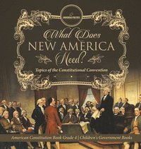 bokomslag What Does New America Need? Topics of the Constitutional Convention American Constitution Book Grade 4 Children's Government Books