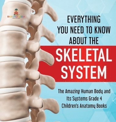 bokomslag Everything You Need to Know About the Skeletal System The Amazing Human Body and Its Systems Grade 4 Children's Anatomy Books