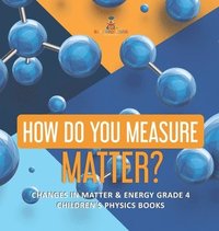 bokomslag How Do You Measure Matter? Changes in Matter & Energy Grade 4 Children's Physics Books