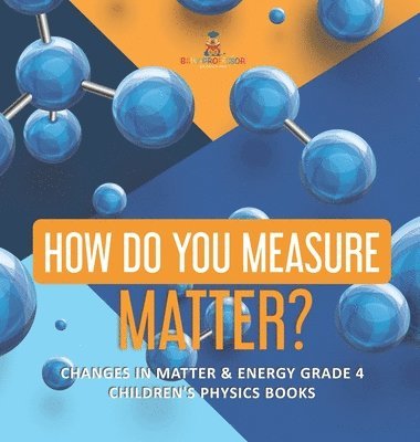 bokomslag How Do You Measure Matter? Changes in Matter & Energy Grade 4 Children's Physics Books