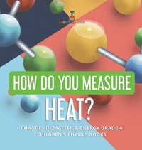 bokomslag How Do You Measure Heat? Changes in Matter & Energy Grade 4 Children's Physics Books